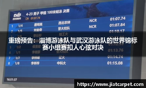 重磅预告：淄博游泳队与武汉游泳队的世界锦标赛小组赛扣人心弦对决