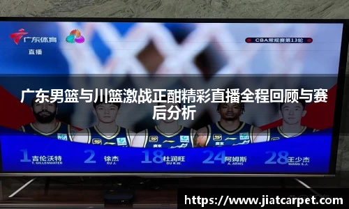 广东男篮与川篮激战正酣精彩直播全程回顾与赛后分析